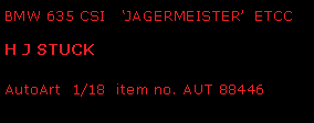 Text Box: BMW 635 CSI   JAGERMEISTER  ETCCH J STUCK       AutoArt  1/18  item no. AUT 88446