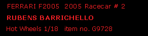 Text Box:   FERRARI F2005  2005 Racecar # 2  RUBENS BARRICHELLO  Hot Wheels 1/18   item no. G9728