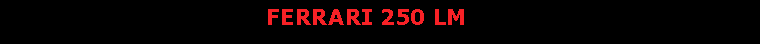 Text Box:                                     FERRARI 250 LM