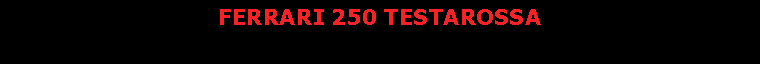 Text Box: FERRARI 250 TESTAROSSA