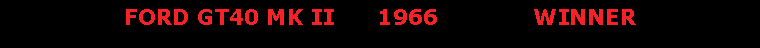 Text Box: FORD GT40 Mk II      1966             WINNER