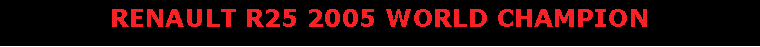 Text Box: RENAULT R25 2005 WORLD CHAMPION