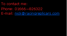 Text Box: To contact me:Phone: 01666826322E-mail: nick@racingreplicars.com