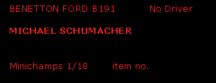 Text Box:   BENETTON FORD B191          No Driver  MICHAEL SCHUMACHER  Minichamps 1/18       item no. 