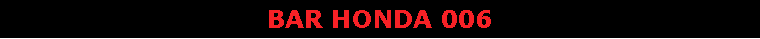 Text Box: BAR HONDA 006                     