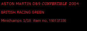 Text Box: ASTON MARTIN DB9 CONVERTIBLE  2004 BRITISH RACING GREENMinichamps 1/18  item no. 150137330 