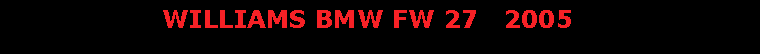 Text Box:                    WILLIAMS BMW FW 27   2005