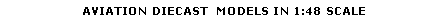 Text Box: AVIATION DIECAST  MODELS IN 1:48 SCALE