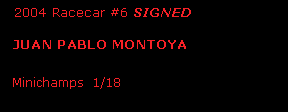 Text Box:   2004 Racecar #6 SIGNED        JUAN PABLO MONTOYA  Minichamps  1/18        